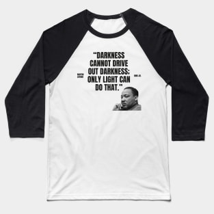 "Darkness cannot drive out darkness; only light can do that." - Martin Luther King Jr. Inspirational Quote Baseball T-Shirt